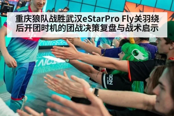 重庆狼队战胜武汉eStarPro Fly关羽绕后开团时机的团战决策复盘与战术启示
