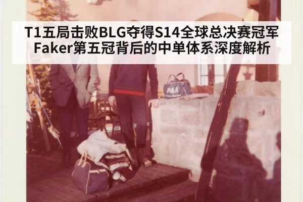 T1五局击败BLG夺得S14全球总决赛冠军 Faker第五冠背后的中单体系深度解析